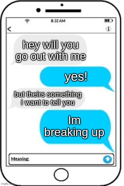 she got bodied | hey will you go out with me; yes! but theirs something 
i want to tell you; Im breaking up | image tagged in text message,wow,haha,funny | made w/ Imgflip meme maker