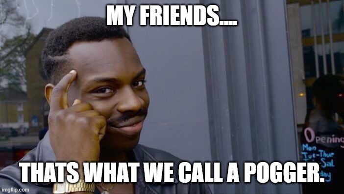 MY FRIENDS.... THATS WHAT WE CALL A POGGER. | image tagged in memes,roll safe think about it | made w/ Imgflip meme maker