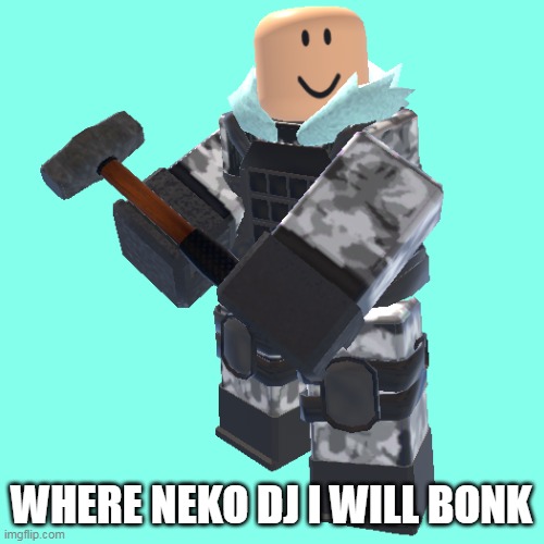 sledger | WHERE NEKO DJ I WILL BONK | image tagged in sledger | made w/ Imgflip meme maker