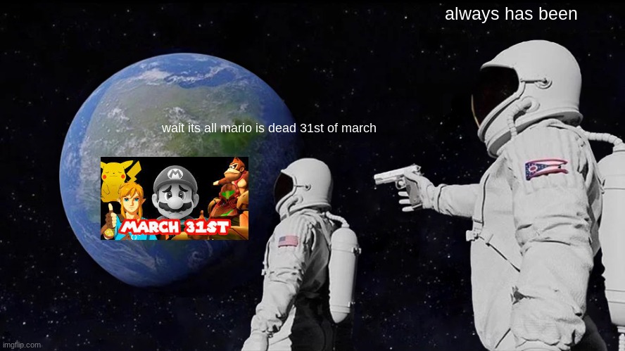 Always Has Been Meme | always has been; wait its all mario is dead 31st of march | image tagged in memes,always has been | made w/ Imgflip meme maker