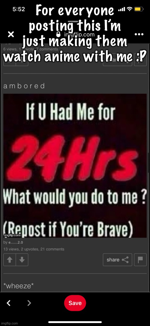 For everyone posting this I’m just making them watch anime with me :P | made w/ Imgflip meme maker