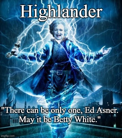 The Gathering of the Mary Tyler Moore show |  Highlander; "There can be only one, Ed Asner.
May it be Betty White." | image tagged in highlander,betty white,scifi,mashup,funny memes | made w/ Imgflip meme maker