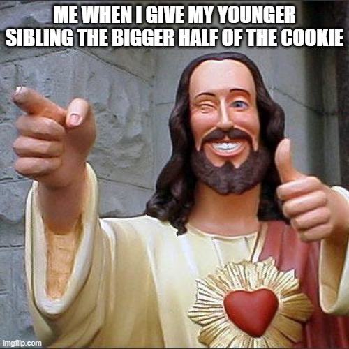 Good Deeds | ME WHEN I GIVE MY YOUNGER SIBLING THE BIGGER HALF OF THE COOKIE | image tagged in memes,buddy christ | made w/ Imgflip meme maker