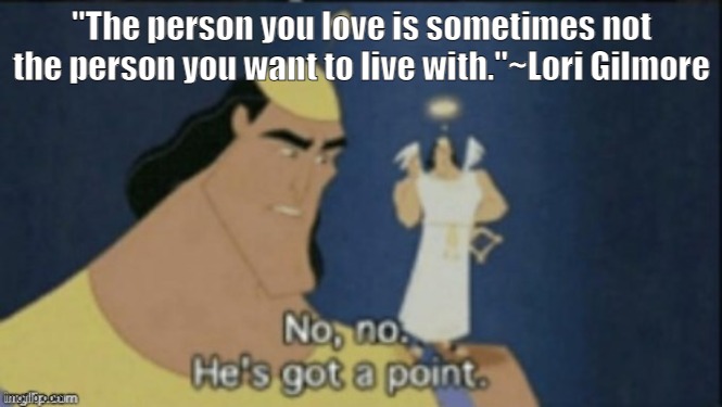 no no hes got a point | "The person you love is sometimes not the person you want to live with."~Lori Gilmore | image tagged in no no hes got a point | made w/ Imgflip meme maker