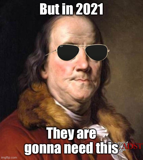 Cool Ben Franklin | But in 2021 They are gonna need this | image tagged in cool ben franklin | made w/ Imgflip meme maker
