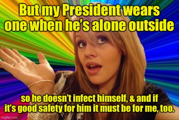 Dumb Blonde Meme | But my President wears one when he’s alone outside so he doesn’t infect himself, & and if it’s good safety for him it must be for me, too. | image tagged in memes,dumb blonde | made w/ Imgflip meme maker