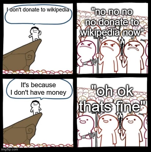 Cliff Announcement | "no no no no donate to wikipedia now"; I don't donate to wikipedia; "oh ok thats fine"; It's because I don't have money | image tagged in cliff announcement | made w/ Imgflip meme maker