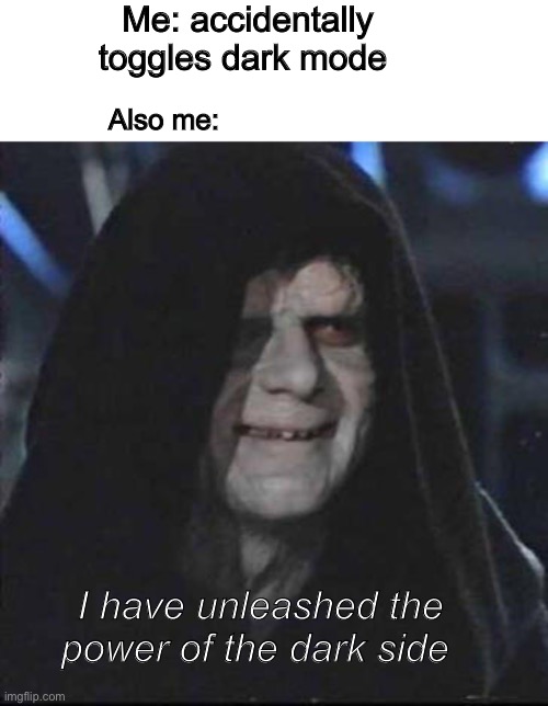 Sidious Error | Me: accidentally toggles dark mode; Also me:; I have unleashed the power of the dark side | image tagged in memes,sidious error,stupid memes | made w/ Imgflip meme maker
