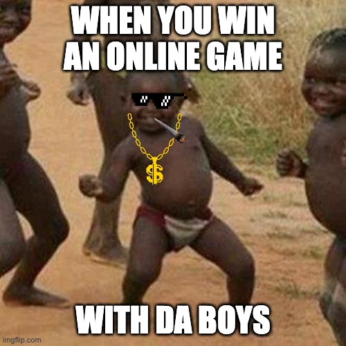 Third World Success Kid | WHEN YOU WIN AN ONLINE GAME; WITH DA BOYS | image tagged in memes,third world success kid | made w/ Imgflip meme maker