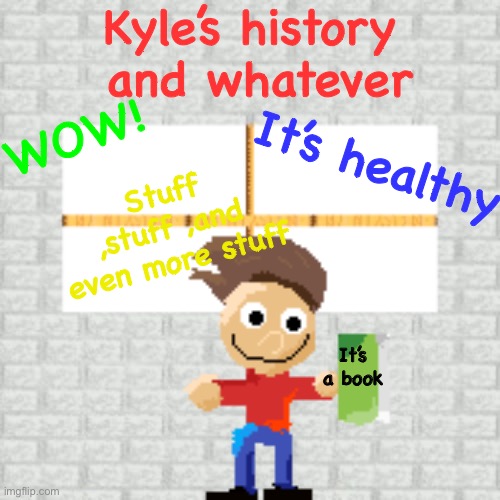 Baldis basics OC If you make this into a mod please send it to me | Kyle’s history
 and whatever; It’s healthy; WOW! Stuff ,stuff ,and even more stuff; It’s a book | image tagged in baldi,baldi's basics,history,history teacher,ok,idk | made w/ Imgflip meme maker