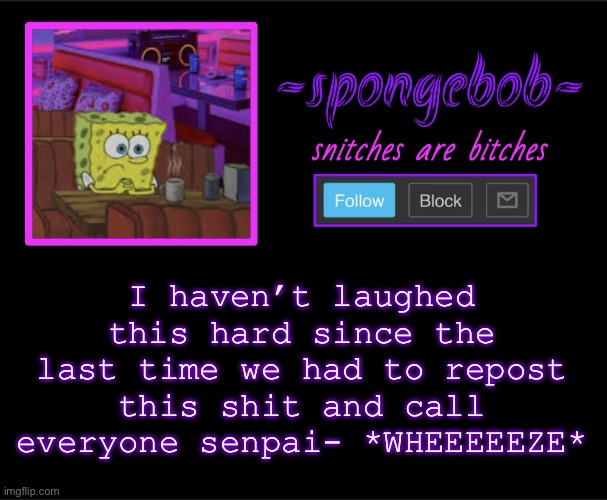 Sponge neon temp | I haven’t laughed this hard since the last time we had to repost this shit and call everyone senpai- *WHEEEEEZE* | image tagged in sponge neon temp | made w/ Imgflip meme maker