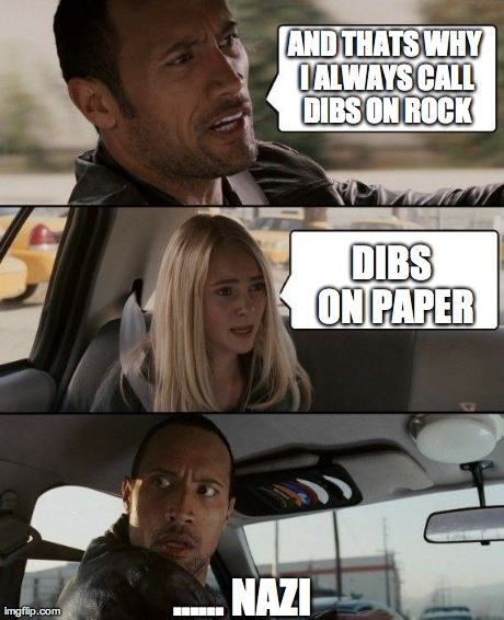 AND THATS WHY I ALWAYS CALL DIBS ON ROCK DIBS ON PAPER â€¦â€¦ NAZI | image tagged in memes,the rock driving | made w/ Imgflip meme maker