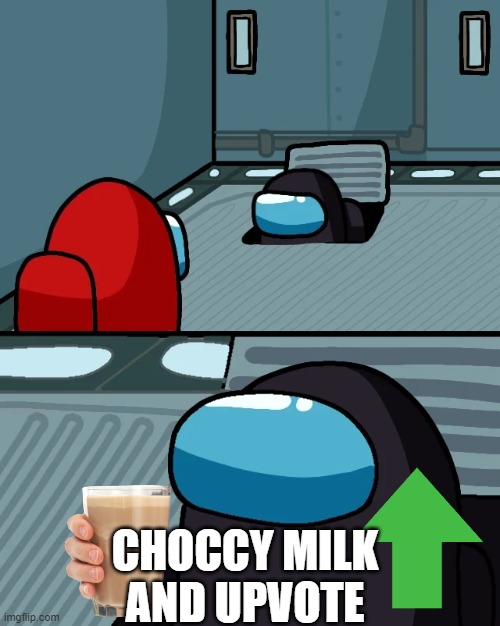 No matter what the imposter was giving  choccy milk and upvote | CHOCCY MILK AND UPVOTE | image tagged in impostor of the vent,choccy milk,upvotes | made w/ Imgflip meme maker