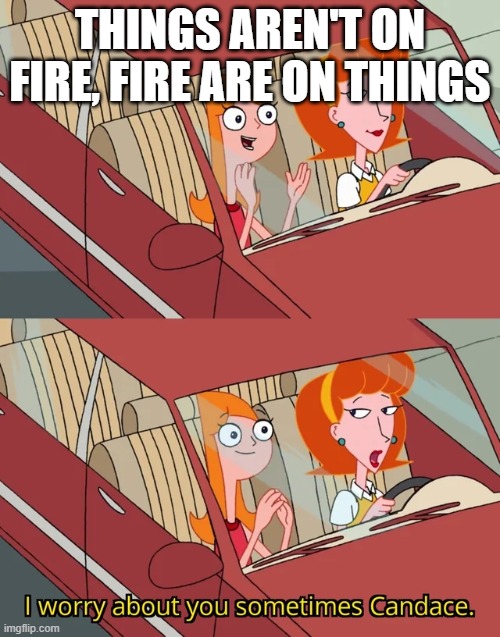 stolen meme i saw on reddit | THINGS AREN'T ON FIRE, FIRE ARE ON THINGS | image tagged in candace template | made w/ Imgflip meme maker