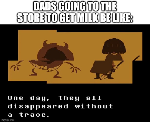 DADS GOING TO THE STORE TO GET MILK BE LIKE: | made w/ Imgflip meme maker