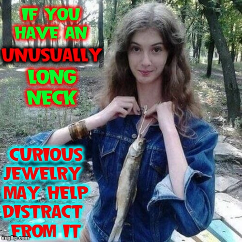 Russian Dressing Tips | IF YOU
HAVE AN; UNUSUALLY; LONG
NECK; CURIOUS
JEWELRY 
MAY HELP
DISTRACT 
FROM IT | image tagged in vince vance,fish,jewelry,memes,sturgeon,russian | made w/ Imgflip meme maker