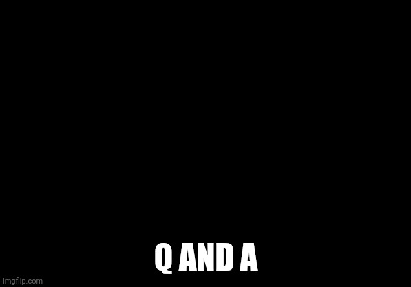 Q AND A | made w/ Imgflip meme maker