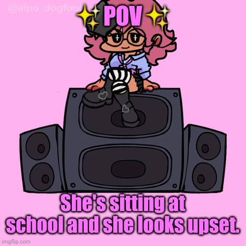 ✨POV✨; She's sitting at school and she looks upset. | made w/ Imgflip meme maker