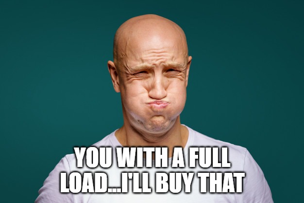 YOU WITH A FULL LOAD...I'LL BUY THAT | made w/ Imgflip meme maker