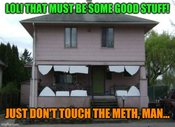 LOL! THAT MUST BE SOME GOOD STUFF! JUST DON'T TOUCH THE METH, MAN... | made w/ Imgflip meme maker