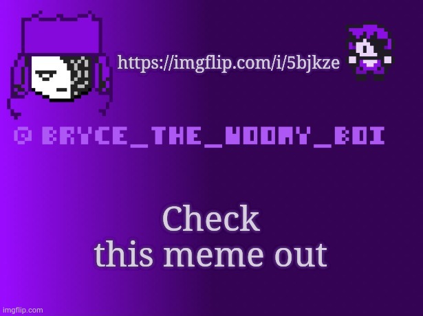 https://imgflip.com/i/5bjkze | https://imgflip.com/i/5bjkze; Check this meme out | image tagged in bryce_the_woomy_boi | made w/ Imgflip meme maker