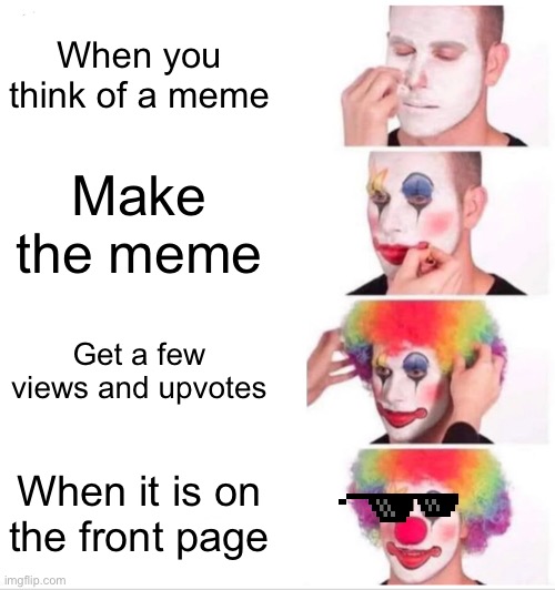 Clown Applying Makeup | When you think of a meme; Make the meme; Get a few views and upvotes; When it is on the front page | image tagged in memes,clown applying makeup | made w/ Imgflip meme maker