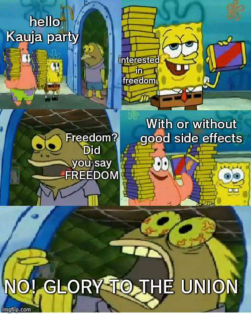 Kauja party in a nutshell. Mod note: *Kaiju | interested in freedom; hello Kauja party; With or without good side effects; Freedom? Did you say FREEDOM; NO! GLORY TO THE UNION | image tagged in spongebob chocolate,in a nutshell,freedom,ussr | made w/ Imgflip meme maker