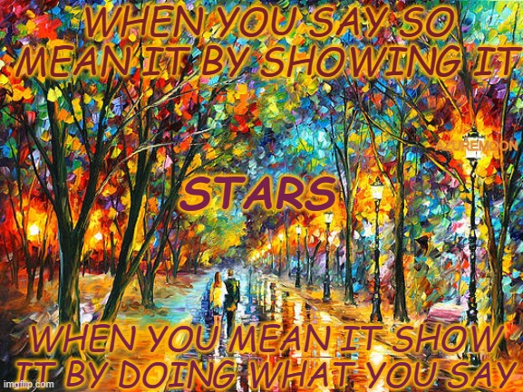 BELIEVE WHAT THEY DO | WHEN YOU SAY SO MEAN IT BY SHOWING IT; AZUREMOON; STARS; WHEN YOU MEAN IT SHOW IT BY DOING WHAT YOU SAY | image tagged in actions speak louder than words,inspirational memes,brave,inspire the people,just do it,stars | made w/ Imgflip meme maker