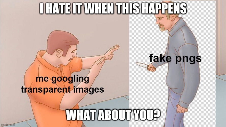 when the png image is sus | I HATE IT WHEN THIS HAPPENS; WHAT ABOUT YOU? | image tagged in ohcrapherewegoagain,memes | made w/ Imgflip meme maker