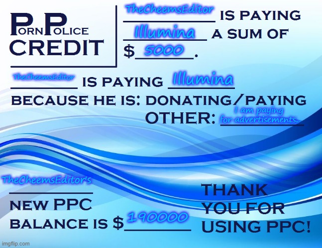 ive funded hundreds and thousands of dollars into PPC so please use it. | TheCheemsEditor; Illumina; 5000; TheCheemsEditor; Illumina; I am paying for advertisements. TheCheemsEditor's; 190000 | image tagged in ppc pay paper | made w/ Imgflip meme maker