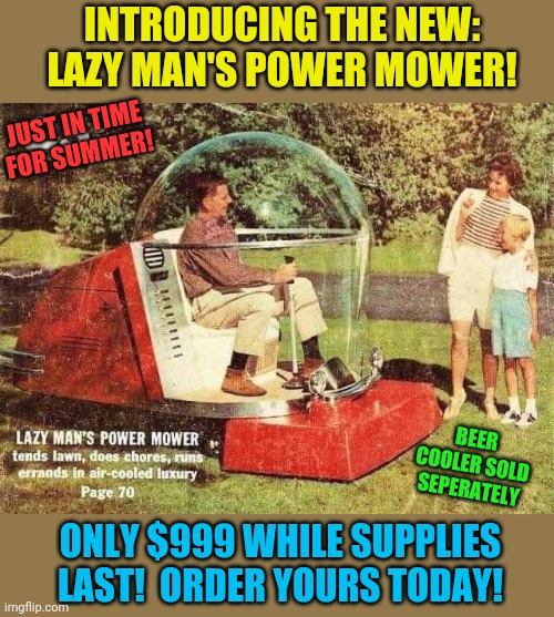 The Ultimate Lawn Mower! | INTRODUCING THE NEW: LAZY MAN'S POWER MOWER! JUST IN TIME FOR SUMMER! BEER COOLER SOLD SEPERATELY; ONLY $999 WHILE SUPPLIES LAST!  ORDER YOURS TODAY! | image tagged in air conditioner,lawnmower,lazy,man,summer,ads | made w/ Imgflip meme maker