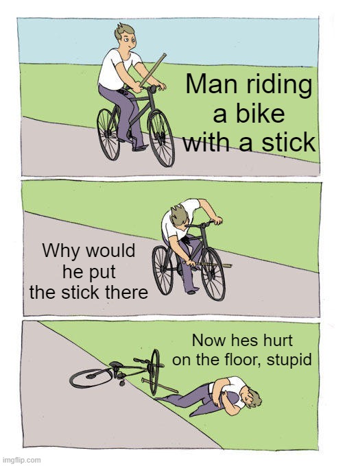 Bike Fall | Man riding a bike with a stick; Why would he put the stick there; Now hes hurt on the floor, stupid | image tagged in memes,bike fall | made w/ Imgflip meme maker