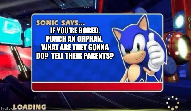 BANG | IF YOU’RE BORED, PUNCH AN ORPHAN.  WHAT ARE THEY GONNA DO?  TELL THEIR PARENTS? | image tagged in sonic says | made w/ Imgflip meme maker