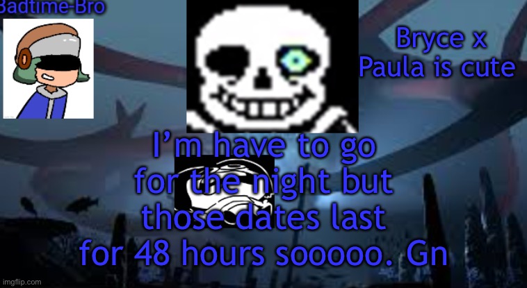 Gn | I’m have to go for the night but those dates last for 48 hours sooooo. Gn; Bryce x Paula is cute | image tagged in badtime-bro's new announcement | made w/ Imgflip meme maker