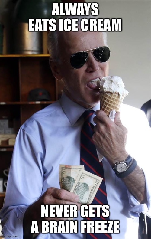 Ice Cream Joe | ALWAYS EATS ICE CREAM; NEVER GETS A BRAIN FREEZE | image tagged in joe biden ice cream and cash | made w/ Imgflip meme maker