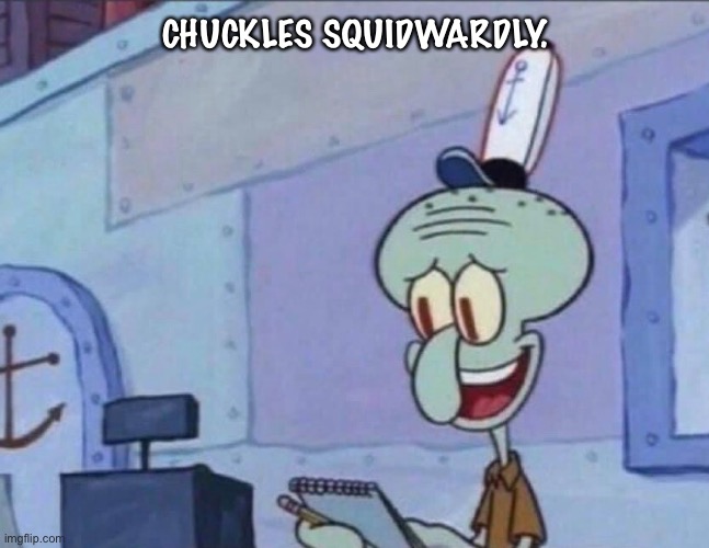 Squidwardly | CHUCKLES SQUIDWARDLY. | image tagged in funny memes | made w/ Imgflip meme maker