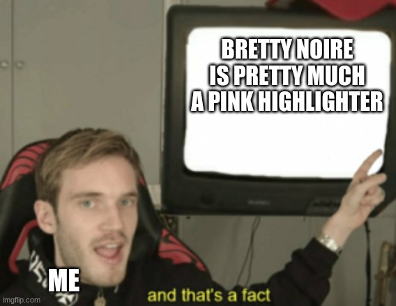 xD | BRETTY NOIRE IS PRETTY MUCH A PINK HIGHLIGHTER; ME | image tagged in and that's a fact | made w/ Imgflip meme maker