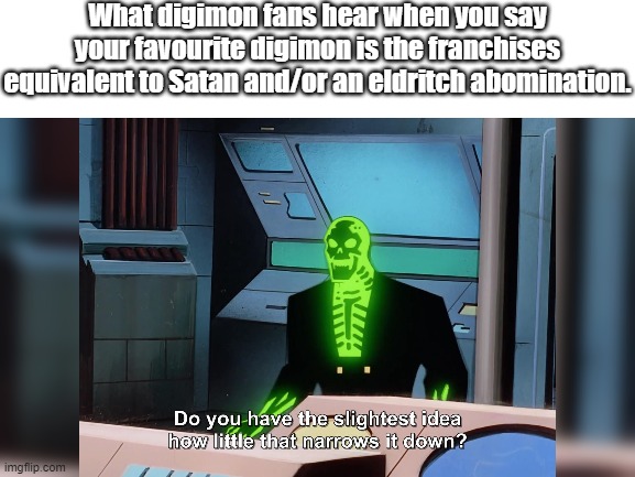 Self explanatory if you know anything about digimon | What digimon fans hear when you say your favourite digimon is the franchises equivalent to Satan and/or an eldritch abomination. | image tagged in digimon,do you have the slightest idea how little that narrows it down,batman beyond,blight,anime,video games | made w/ Imgflip meme maker