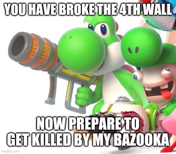Yoshi With Bazooka | YOU HAVE BROKE THE 4TH WALL; NOW PREPARE TO GET KILLED BY MY BAZOOKA | image tagged in yoshi with gun | made w/ Imgflip meme maker