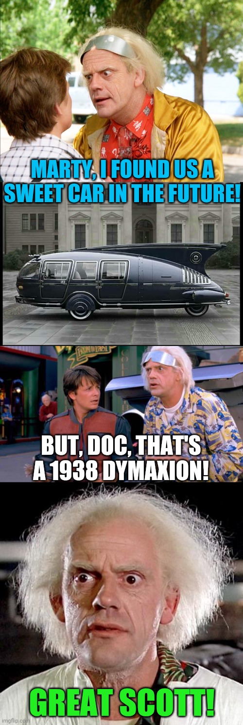 Futuristic Antique | MARTY, I FOUND US A SWEET CAR IN THE FUTURE! BUT, DOC, THAT'S A 1938 DYMAXION! GREAT SCOTT! | image tagged in back to the future,classic car,future,style,great scott | made w/ Imgflip meme maker