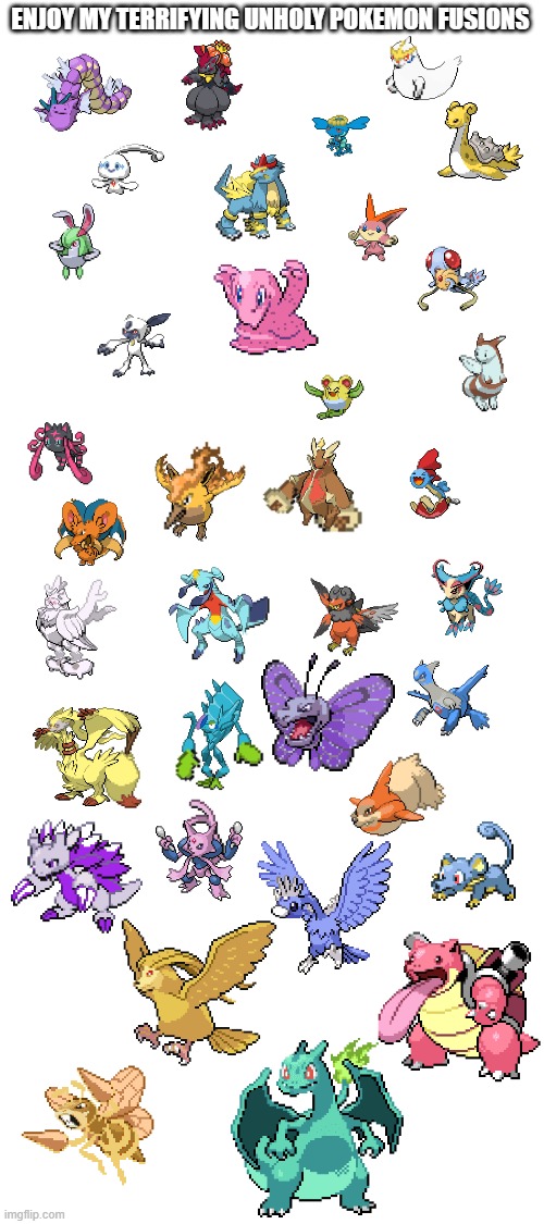 this took so long you better be grateful | ENJOY MY TERRIFYING UNHOLY POKEMON FUSIONS | image tagged in blank white template | made w/ Imgflip meme maker