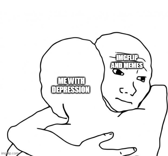 I Know That Feel Bro Meme | IMGFLIP AND MEMES ME WITH DEPRESSION | image tagged in memes,i know that feel bro | made w/ Imgflip meme maker