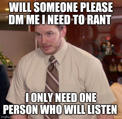 Afraid To Ask Andy | WILL SOMEONE PLEASE DM ME I NEED TO RANT; I ONLY NEED ONE PERSON WHO WILL LISTEN | image tagged in memes,afraid to ask andy | made w/ Imgflip meme maker