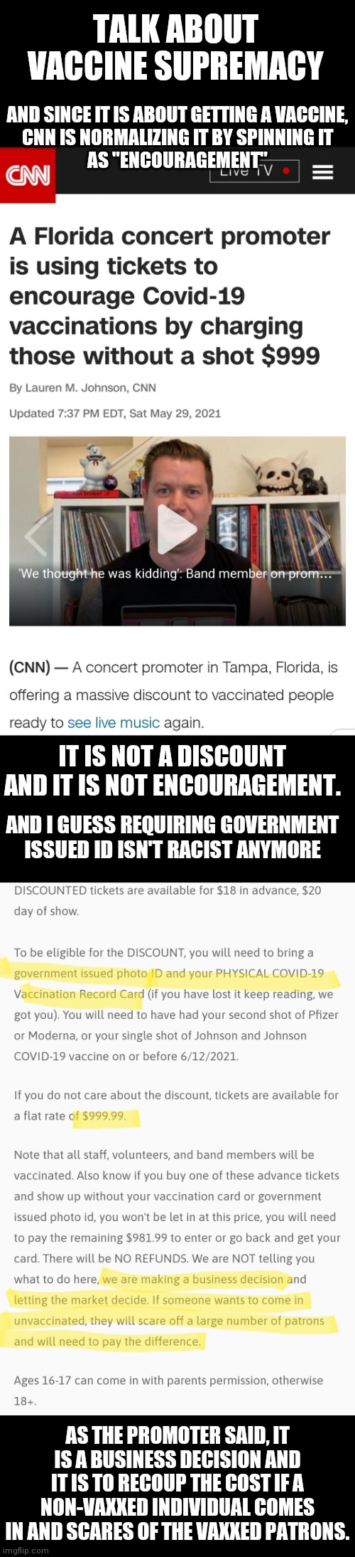 TALK ABOUT VACCINE SUPREMACY; AND SINCE IT IS ABOUT GETTING A VACCINE,
CNN IS NORMALIZING IT BY SPINNING IT
AS "ENCOURAGEMENT"; IT IS NOT A DISCOUNT AND IT IS NOT ENCOURAGEMENT. AND I GUESS REQUIRING GOVERNMENT ISSUED ID ISN'T RACIST ANYMORE; AS THE PROMOTER SAID, IT IS A BUSINESS DECISION AND IT IS TO RECOUP THE COST IF A NON-VAXXED INDIVIDUAL COMES IN AND SCARES OF THE VAXXED PATRONS. | image tagged in covid 19,vaccine,liberal logic | made w/ Imgflip meme maker