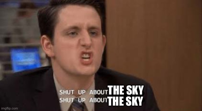 Shut up about | THE SKY THE SKY | image tagged in shut up about | made w/ Imgflip meme maker