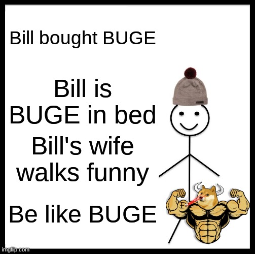 Be Like Bill Meme | Bill bought BUGE; Bill is BUGE in bed; Bill's wife walks funny; Be like BUGE | image tagged in memes,be like bill | made w/ Imgflip meme maker