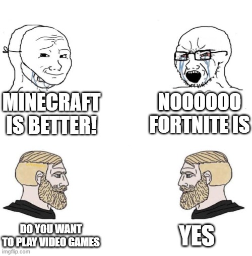 Chad we know |  MINECRAFT IS BETTER! NOOOOOO FORTNITE IS; YES; DO YOU WANT TO PLAY VIDEO GAMES | image tagged in chad we know | made w/ Imgflip meme maker