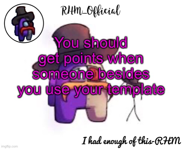 Rhm_Offical temp | You should get points when someone besides you use your template | image tagged in rhm_offical temp | made w/ Imgflip meme maker