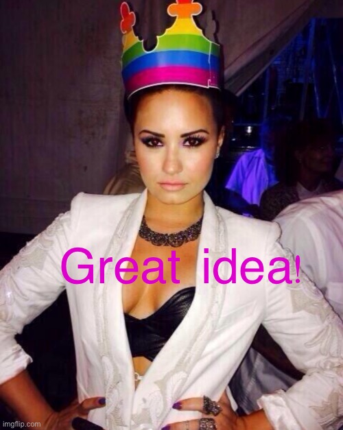 LGBTQ streams for adults? | Great  idea! | image tagged in demi lovato queen | made w/ Imgflip meme maker