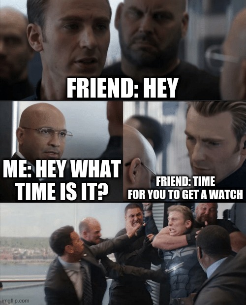 I hate when it happens |  FRIEND: HEY; FRIEND: TIME FOR YOU TO GET A WATCH; ME: HEY WHAT TIME IS IT? | image tagged in captain america elevator fight,fun,funny,memes,relatable,time | made w/ Imgflip meme maker